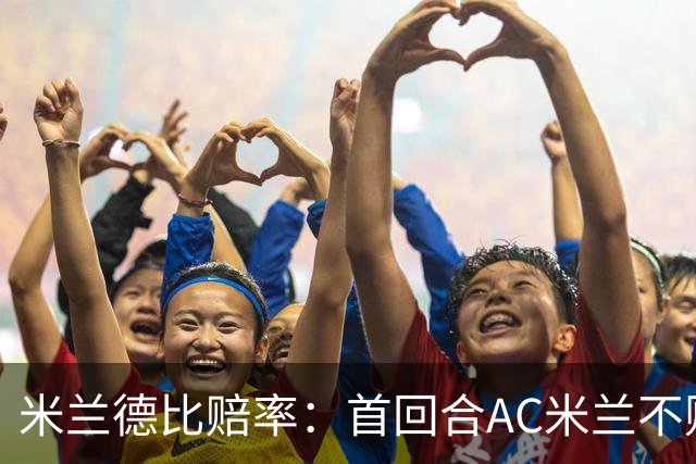 米兰德比赔率：首回合AC米兰不败 国米强弩之末